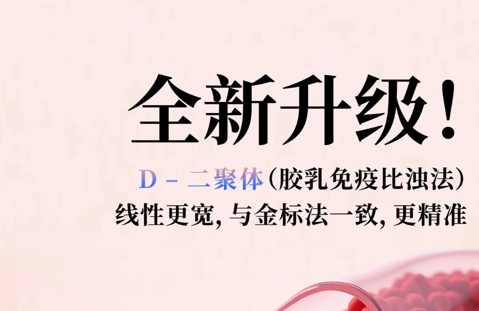全新升級(jí)！D - 二聚體（膠乳免疫比濁法），線性更寬，與金標(biāo)法一致，更精準(zhǔn)
